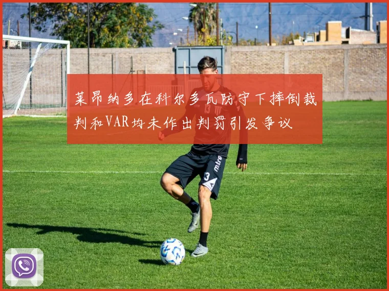 莱昂纳多在科尔多瓦防守下摔倒裁判和VAR均未作出判罚引发争议