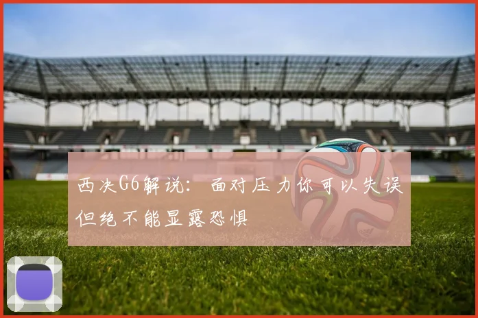 西决G6解说：面对压力你可以失误但绝不能显露恐惧