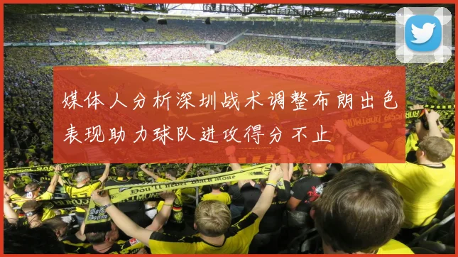媒体人分析深圳战术调整布朗出色表现助力球队进攻得分不止
