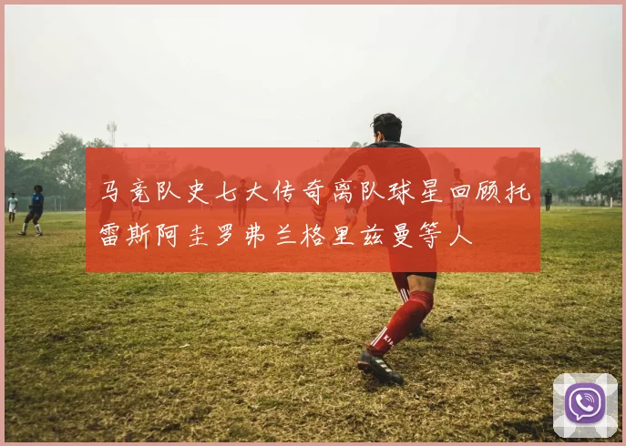 马竞队史七大传奇离队球星回顾托雷斯阿圭罗弗兰格里兹曼等人