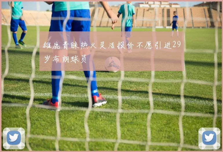 雄鹿青睐热火灵活报价不愿引进29岁布朗球员